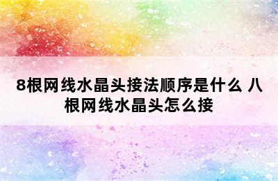 8根网线水晶头接法顺序是什么 八根网线水晶头怎么接